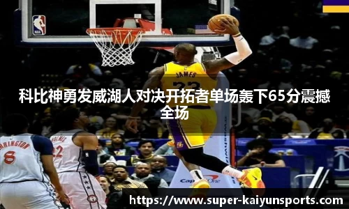 科比神勇发威湖人对决开拓者单场轰下65分震撼全场