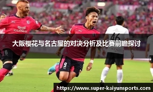 大阪樱花与名古屋的对决分析及比赛前瞻探讨